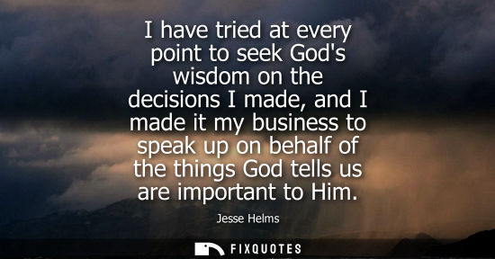 Small: I have tried at every point to seek Gods wisdom on the decisions I made, and I made it my business to s