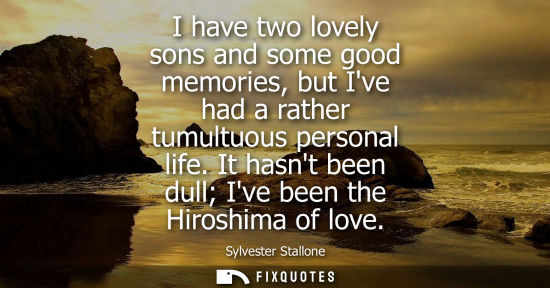 Small: I have two lovely sons and some good memories, but Ive had a rather tumultuous personal life. It hasnt 