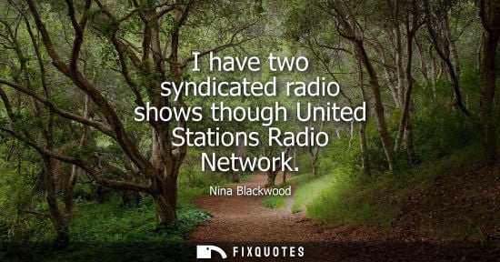 Small: I have two syndicated radio shows though United Stations Radio Network