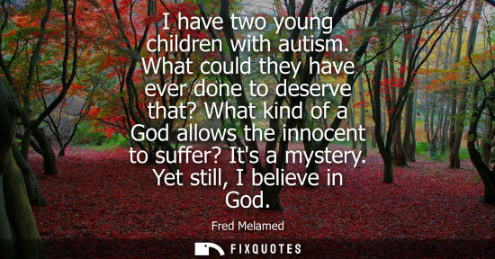 Small: I have two young children with autism. What could they have ever done to deserve that? What kind of a God allo