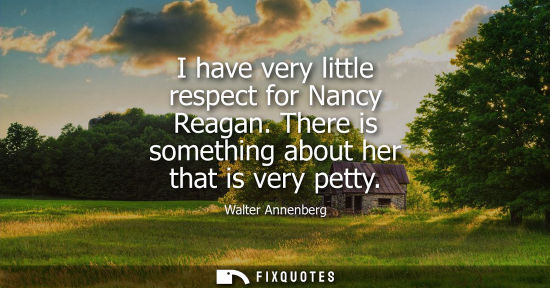 Small: I have very little respect for Nancy Reagan. There is something about her that is very petty