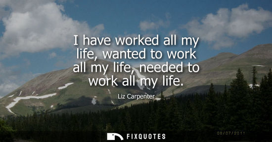 Small: I have worked all my life, wanted to work all my life, needed to work all my life