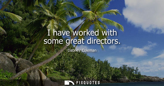 Small: I have worked with some great directors