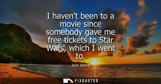 Small: I havent been to a movie since somebody gave me free tickets to Star Wars, which I went to
