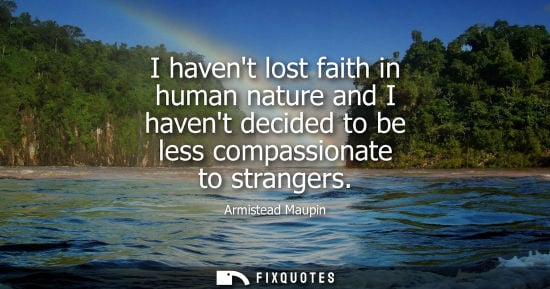 Small: I havent lost faith in human nature and I havent decided to be less compassionate to strangers
