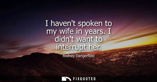 Small: I havent spoken to my wife in years. I didnt want to interrupt her