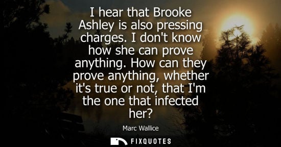 Small: I hear that Brooke Ashley is also pressing charges. I dont know how she can prove anything. How can the