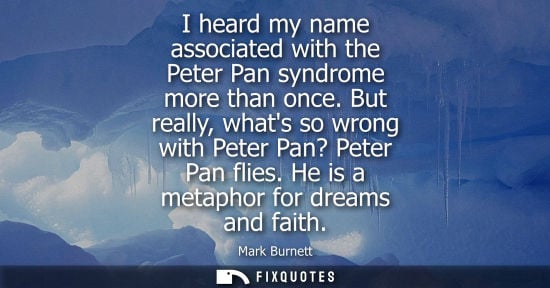 Small: I heard my name associated with the Peter Pan syndrome more than once. But really, whats so wrong with 