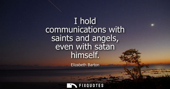 Small: I hold communications with saints and angels, even with satan himself
