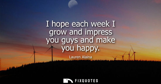 Small: I hope each week I grow and impress you guys and make you happy