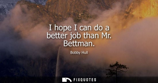 Small: I hope I can do a better job than Mr. Bettman