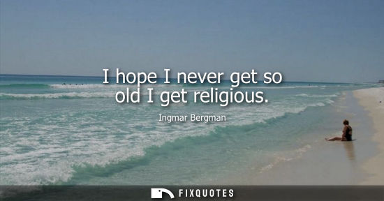 Small: I hope I never get so old I get religious