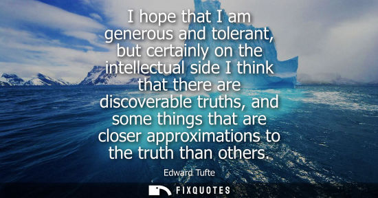 Small: I hope that I am generous and tolerant, but certainly on the intellectual side I think that there are d