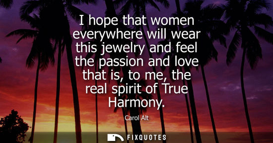 Small: I hope that women everywhere will wear this jewelry and feel the passion and love that is, to me, the r