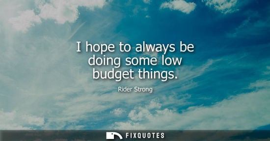Small: I hope to always be doing some low budget things