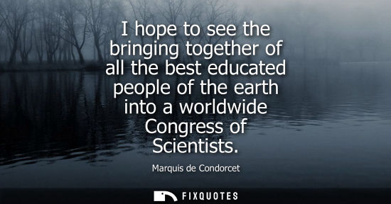 Small: I hope to see the bringing together of all the best educated people of the earth into a worldwide Congr