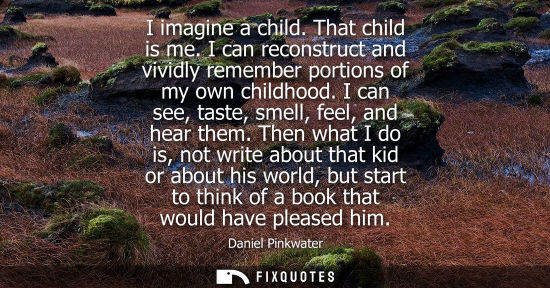 Small: I imagine a child. That child is me. I can reconstruct and vividly remember portions of my own childhoo