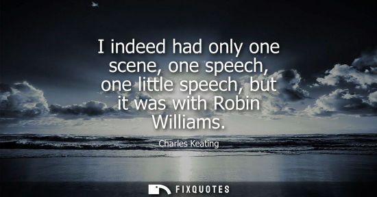 Small: I indeed had only one scene, one speech, one little speech, but it was with Robin Williams