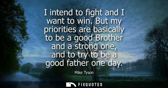Small: I intend to fight and I want to win. But my priorities are basically to be a good Brother and a strong one, an
