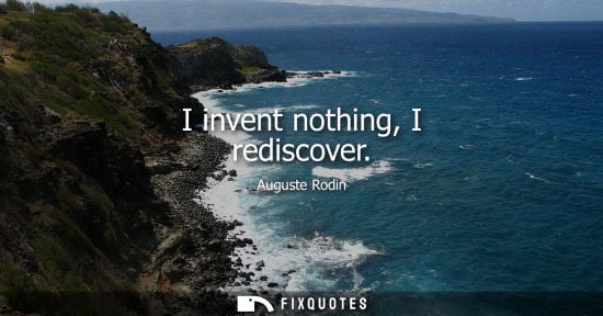 Small: I invent nothing, I rediscover