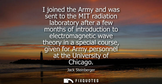 Small: I joined the Army and was sent to the MIT radiation laboratory after a few months of introduction to el
