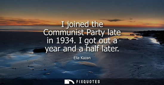 Small: I joined the Communist Party late in 1934. I got out a year and a half later