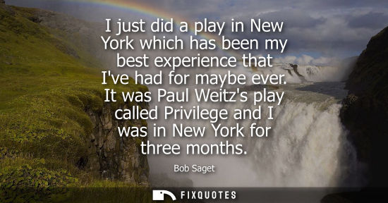 Small: I just did a play in New York which has been my best experience that Ive had for maybe ever. It was Pau