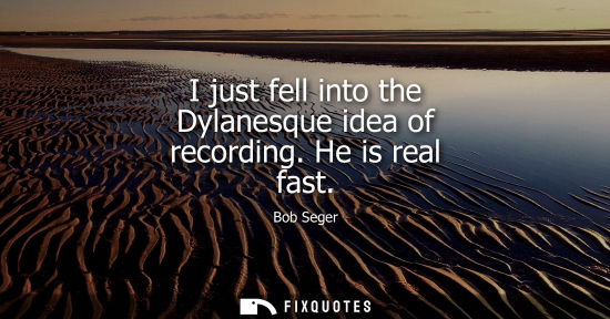 Small: I just fell into the Dylanesque idea of recording. He is real fast
