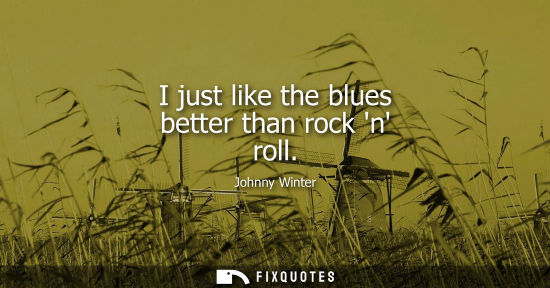 Small: I just like the blues better than rock n roll
