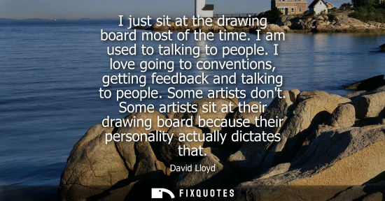 Small: I just sit at the drawing board most of the time. I am used to talking to people. I love going to conve