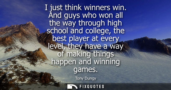 Small: I just think winners win. And guys who won all the way through high school and college, the best player