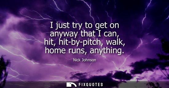Small: I just try to get on anyway that I can, hit, hit-by-pitch, walk, home runs, anything