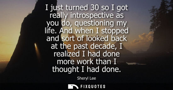 Small: I just turned 30 so I got really introspective as you do, questioning my life. And when I stopped and s