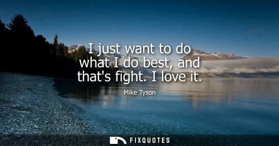 Small: I just want to do what I do best, and thats fight. I love it