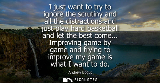 Small: I just want to try to ignore the scrutiny and all the distractions and just play hard basketball and let the b