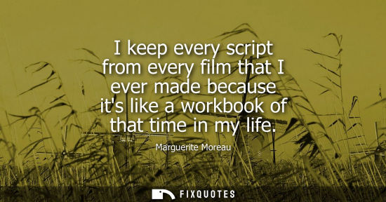 Small: I keep every script from every film that I ever made because its like a workbook of that time in my lif