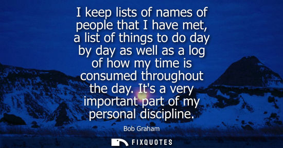 Small: I keep lists of names of people that I have met, a list of things to do day by day as well as a log of 