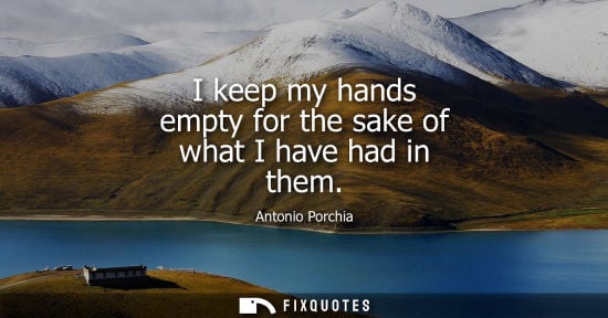 Small: I keep my hands empty for the sake of what I have had in them