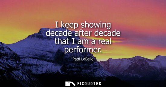 Small: I keep showing decade after decade that I am a real performer