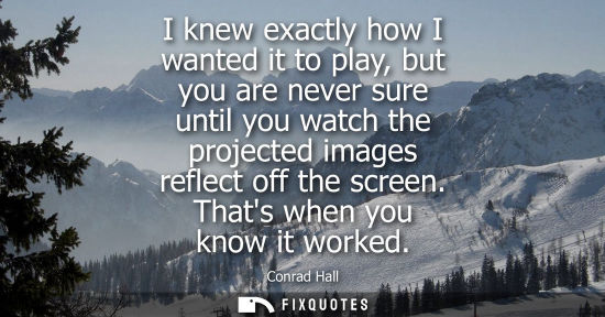 Small: I knew exactly how I wanted it to play, but you are never sure until you watch the projected images ref
