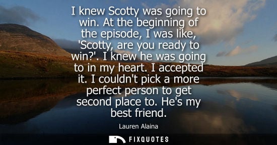 Small: I knew Scotty was going to win. At the beginning of the episode, I was like, Scotty, are you ready to w