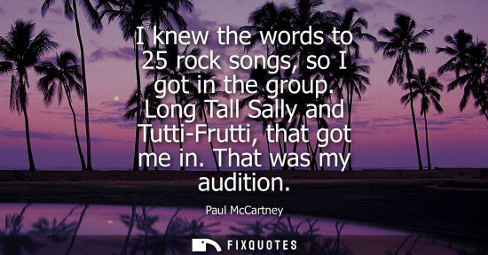 Small: I knew the words to 25 rock songs, so I got in the group. Long Tall Sally and Tutti-Frutti, that got me