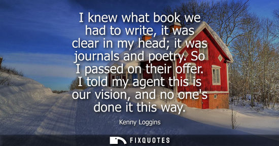 Small: I knew what book we had to write, it was clear in my head it was journals and poetry. So I passed on th