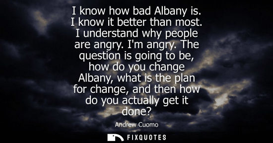 Small: I know how bad Albany is. I know it better than most. I understand why people are angry. Im angry.