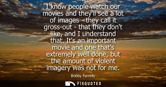Small: I know people watch our movies and theyll see a lot of images - they call it gross-out - that they dont