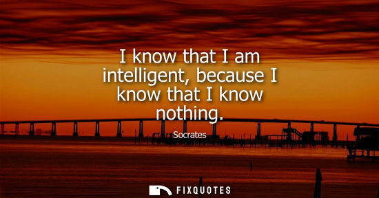Small: I know that I am intelligent, because I know that I know nothing