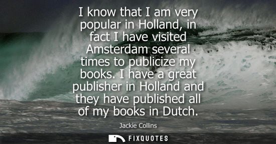 Small: I know that I am very popular in Holland, in fact I have visited Amsterdam several times to publicize my books