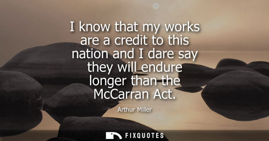 Small: I know that my works are a credit to this nation and I dare say they will endure longer than the McCarr