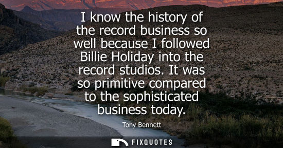 Small: I know the history of the record business so well because I followed Billie Holiday into the record stu