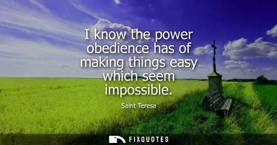 Small: I know the power obedience has of making things easy which seem impossible
